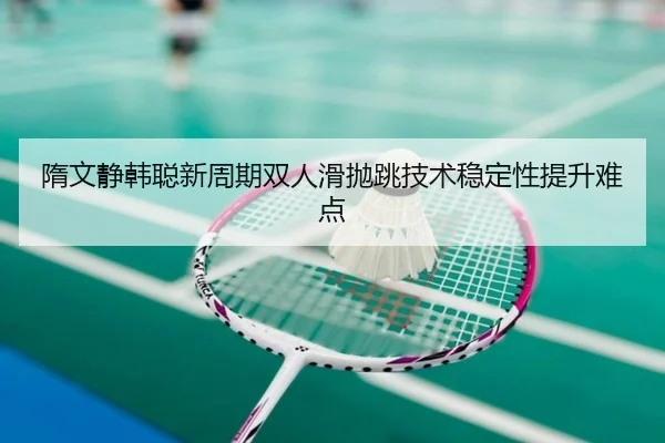 隋文静韩聪新周期双人滑抛跳技术稳定性提升难点