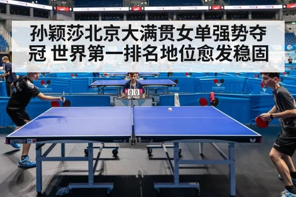 孙颖莎北京大满贯女单强势夺冠 世界第一排名地位愈发稳固