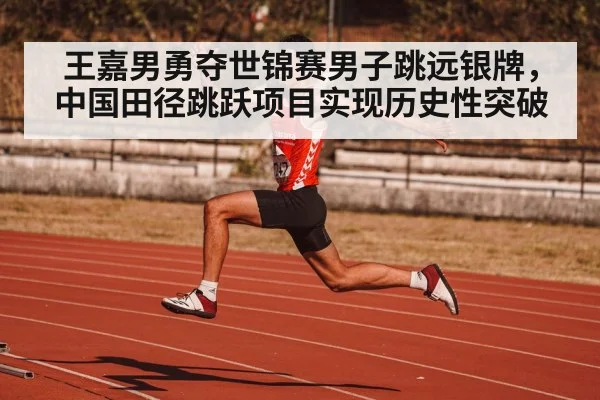 王嘉男勇夺世锦赛男子跳远银牌，中国田径跳跃项目实现历史性突破
