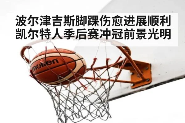 波尔津吉斯脚踝伤愈进展顺利 凯尔特人季后赛冲冠前景光明