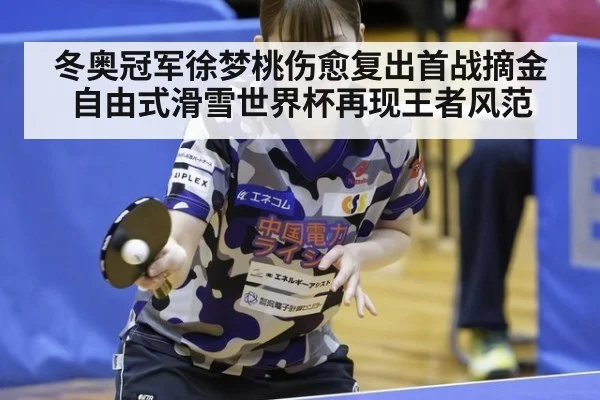 冬奥冠军徐梦桃伤愈复出首战摘金自由式滑雪世界杯再现王者风范