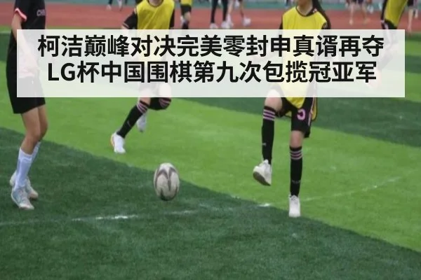 柯洁巅峰对决完美零封申真谞再夺LG杯中国围棋第九次包揽冠亚军